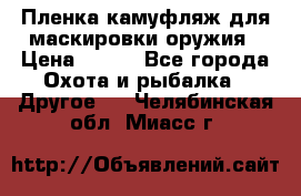 Пленка камуфляж для маскировки оружия › Цена ­ 750 - Все города Охота и рыбалка » Другое   . Челябинская обл.,Миасс г.